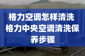 格力空調(diào)怎樣清洗 格力中央空調(diào)清洗保養(yǎng)步驟