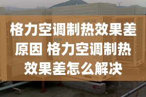 格力空調(diào)制熱效果差原因 格力空調(diào)制熱效果差怎么解決