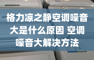 格力涼之靜空調(diào)噪音大是什么原因 空調(diào)噪音大解決方法