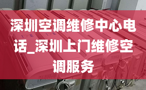 深圳空調維修中心電話_深圳上門維修空調服務