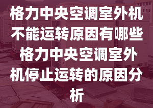 格力中央空調(diào)室外機(jī)不能運(yùn)轉(zhuǎn)原因有哪些 格力中央空調(diào)室外機(jī)停止運(yùn)轉(zhuǎn)的原因分析