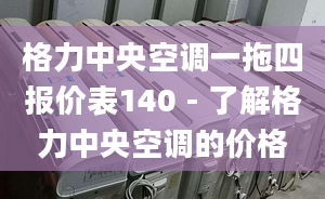 格力中央空調(diào)一拖四報(bào)價(jià)表140 - 了解格力中央空調(diào)的價(jià)格