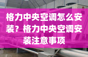 格力中央空調(diào)怎么安裝？格力中央空調(diào)安裝注意事項(xiàng)