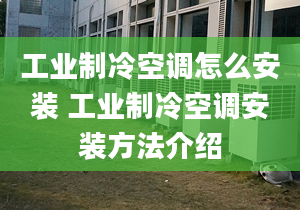 工業(yè)制冷空調(diào)怎么安裝 工業(yè)制冷空調(diào)安裝方法介紹