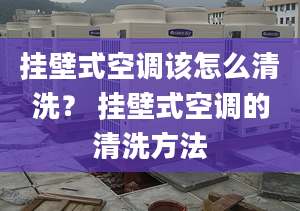 掛壁式空調(diào)該怎么清洗？ 掛壁式空調(diào)的清洗方法