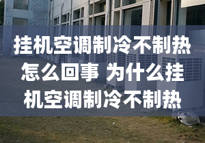 掛機空調(diào)制冷不制熱怎么回事 為什么掛機空調(diào)制冷不制熱