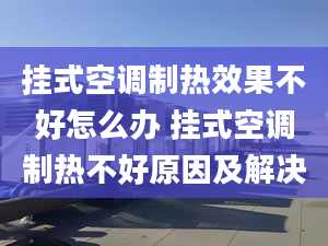 掛式空調(diào)制熱效果不好怎么辦 掛式空調(diào)制熱不好原因及解決