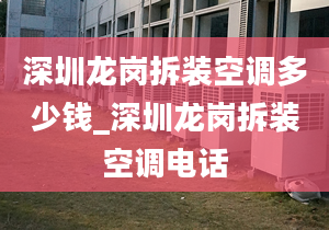 深圳龍崗拆裝空調多少錢_深圳龍崗拆裝空調電話