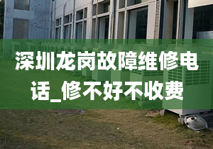 深圳龍崗故障維修電話_修不好不收費