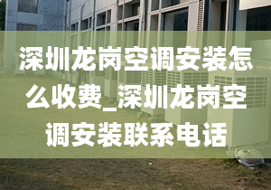 深圳龍崗空調(diào)安裝怎么收費_深圳龍崗空調(diào)安裝聯(lián)系電話