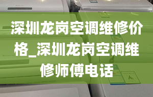 深圳龍崗空調(diào)維修價格_深圳龍崗空調(diào)維修師傅電話