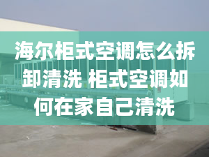 海爾柜式空調(diào)怎么拆卸清洗 柜式空調(diào)如何在家自己清洗