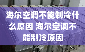 海爾空調(diào)不能制冷什么原因 海爾空調(diào)不能制冷原因