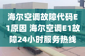 海爾空調(diào)故障代碼E1原因 海爾空調(diào)E1故障24小時服務(wù)熱線