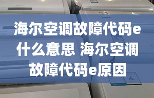 海爾空調(diào)故障代碼e什么意思 海爾空調(diào)故障代碼e原因