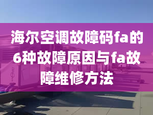 海爾空調(diào)故障碼fa的6種故障原因與fa故障維修方法