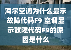 海爾空調(diào)為什么顯示故障代碼F9 空調(diào)顯示故障代碼F9的原因是什么