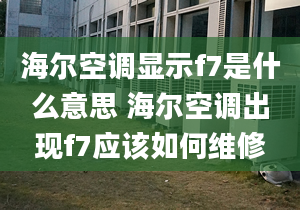 海爾空調(diào)顯示f7是什么意思 海爾空調(diào)出現(xiàn)f7應該如何維修