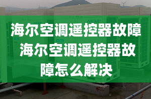 海爾空調(diào)遙控器故障 海爾空調(diào)遙控器故障怎么解決