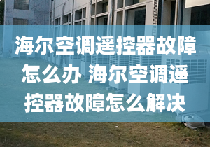 海爾空調(diào)遙控器故障怎么辦 海爾空調(diào)遙控器故障怎么解決