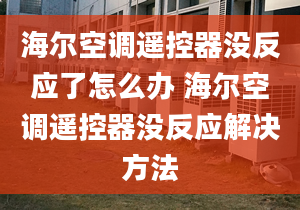 海爾空調(diào)遙控器沒反應(yīng)了怎么辦 海爾空調(diào)遙控器沒反應(yīng)解決方法