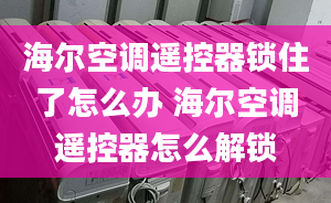 海爾空調(diào)遙控器鎖住了怎么辦 海爾空調(diào)遙控器怎么解鎖