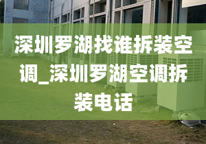 深圳羅湖找誰拆裝空調(diào)_深圳羅湖空調(diào)拆裝電話