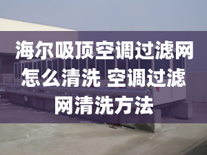 海爾吸頂空調(diào)過(guò)濾網(wǎng)怎么清洗 空調(diào)過(guò)濾網(wǎng)清洗方法