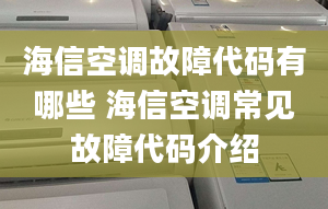 海信空調(diào)故障代碼有哪些 海信空調(diào)常見故障代碼介紹