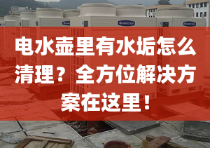 電水壺里有水垢怎么清理？全方位解決方案在這里！