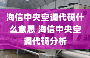 海信中央空調(diào)代碼什么意思 海信中央空調(diào)代碼分析