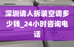 深圳請人拆裝空調(diào)多少錢_24小時咨詢電話