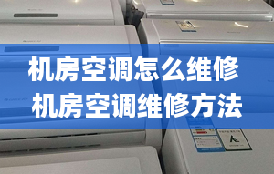 機房空調(diào)怎么維修 機房空調(diào)維修方法