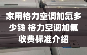 家用格力空調(diào)加氟多少錢(qián) 格力空調(diào)加氟收費(fèi)標(biāo)準(zhǔn)介紹