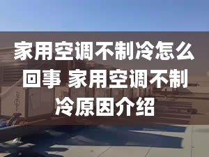 家用空調(diào)不制冷怎么回事 家用空調(diào)不制冷原因介紹