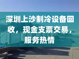 深圳上沙制冷設備回收，現(xiàn)金支票交易，服務熱情