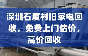 深圳石廈村舊家電回收，免費(fèi)上門估價(jià)，高價(jià)回收