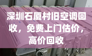 深圳石廈村舊空調(diào)回收，免費(fèi)上門估價(jià)，高價(jià)回收