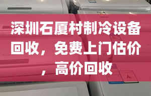 深圳石廈村制冷設備回收，免費上門估價，高價回收