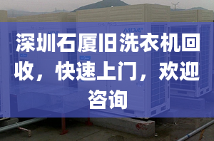 深圳石廈舊洗衣機回收，快速上門，歡迎咨詢