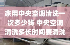 家用中央空調清洗一次多少錢 中央空調清洗多長時間要清洗