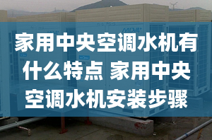 家用中央空調水機有什么特點 家用中央空調水機安裝步驟