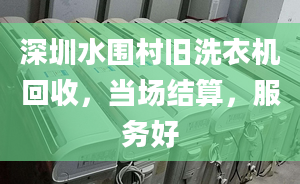 深圳水圍村舊洗衣機(jī)回收，當(dāng)場結(jié)算，服務(wù)好