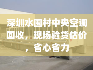 深圳水圍村中央空調回收，現(xiàn)場驗貨估價，省心省力