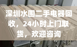 深圳水圍二手電器回收，24小時上門取貨，歡迎咨詢