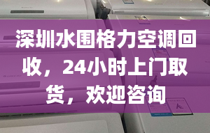 深圳水圍格力空調(diào)回收，24小時上門取貨，歡迎咨詢