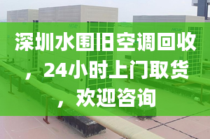 深圳水圍舊空調(diào)回收，24小時上門取貨，歡迎咨詢