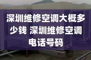 深圳維修空調(diào)大概多少錢 深圳維修空調(diào)電話號碼