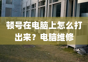 頓號在電腦上怎么打出來？電腦維修