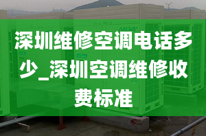 深圳維修空調(diào)電話多少_深圳空調(diào)維修收費(fèi)標(biāo)準(zhǔn)